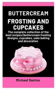 Paperback Buttercream Frosting and Cupcakes: A complete collection of the best recipes (buttercream frosting designs, cupcakes, cake baking and decoration) Book