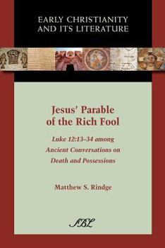 Jesus' Parable of the Rich Fool: Luke 12:13-34 Among Ancient Conversations on Death and Possessions - Book #6 of the Early Christianity and Its Literature