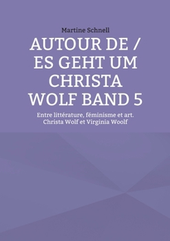 Autour de / es geht um Christa Wolf Band 5: Entre littérature, féminisme et art. Christa Wolf et Virginia Woolf (French Edition)