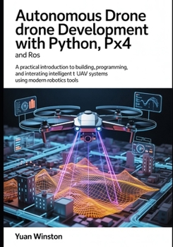 Paperback Autonomous Drone Development with Python, PX4, and ROS: A Practical Introduction to Building, Programming, and Integrating Intelligent UAV Systems Using Modern Robotics Tools Book