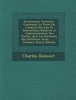 Paperback Dictionnaire Forestier: Contenant Le Texte Ou L'analyse Des Lois Et Instructions Relatives ? L'administration Des For?ts, Avec Les Formules De [French] Book