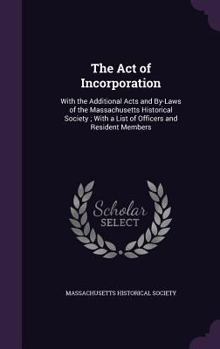 Hardcover The Act of Incorporation: With the Additional Acts and By-Laws of the Massachusetts Historical Society; With a List of Officers and Resident Mem Book