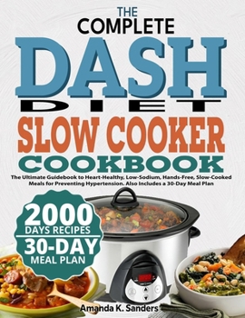 THE COMPLETE DASH DIET SLOW COOKER COOKBOOK: The Ultimate Guidebook to Heart-Healthy, Low-Sodium, Hands-Free, Slow-Cooked Meals for Preventing Hypertension. Also Includes a 30-Day Meal Plan