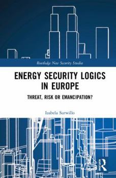 Hardcover Energy Security Logics in Europe: Threat, Risk or Emancipation? Book