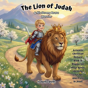 The Lion of Judah & His Strong, Brave Warrior: A Gentle Christian Picture Book in Rhyme for Boys About Identity, Courage, and Trust in Jesus