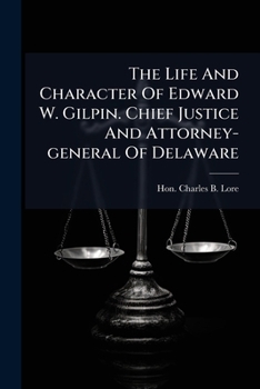 The Life and Character of Edward W. Gilpin. Chief Justice and Attorney-General of Delaware