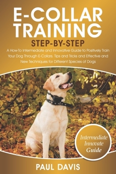 Paperback E-Collar Training Step-By-Step: A How-To Intermediate and Innovative Guide to Positively Train Your Dog Through E-Collars.Tips and Tricks and Effectiv Book