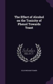 Hardcover The Effect of Alcohol on the Toxicity of Phenol Towards Yeast Book