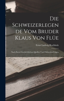 Hardcover Die Schweizerlegende Vom Bruder Klaus Von Flüe: Nach Ihren Geschichtlichen Quellen Und Politischen Folgen [German] Book