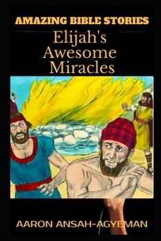 AMAZING BIBLE STORIES: Elijah's Awesome Miracles (Uncle Aaron's Amazing Bible Stories)