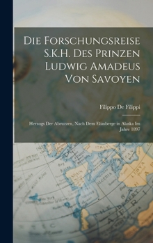 Hardcover Die Forschungsreise S.K.H. Des Prinzen Ludwig Amadeus Von Savoyen: Herzogs Der Abruzzen, Nach Dem Eliasberge in Alaska Im Jahre 1897 [German] Book