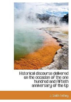 Paperback Historical Discourse Delivered on the Occasion of the One Hundred and Fiftieth Anniversary of the Up Book