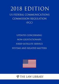 Paperback Updates Concerning Non-Geostationary, Fixed-Satellite Service Systems and Related Matters (US Federal Communications Commission Regulation) (FCC) (201 Book