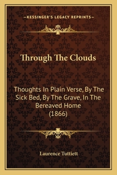 Paperback Through The Clouds: Thoughts In Plain Verse, By The Sick Bed, By The Grave, In The Bereaved Home (1866) Book