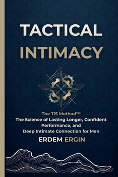 Tactical Intimacy: The TIS Method. The Science of Lasting Longer, Confident Performance, and Deep Intimate Connection for Men