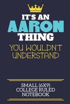 It's An Aaron Thing You Wouldn't Understand Small (6x9) College Ruled Notebook: A cute book to write in for any book lovers, doodle writers and budding authors!