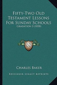 Paperback Fifty-Two Old Testament Lessons For Sunday Schools: Gradation 3 (1858) Book