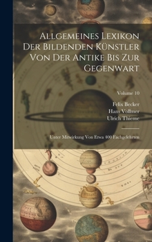 Hardcover Allgemeines Lexikon Der Bildenden Künstler Von Der Antike Bis Zur Gegenwart: Unter Mitwirkung Von Etwa 400 Fachgelehrten; Volume 10 [German] Book