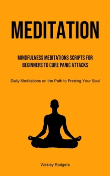 Paperback Meditation: Mindfulness Meditations Scripts for Beginners to Cure Panic Attacks (Daily Meditations on the Path to Freeing Your Sou Book