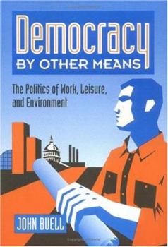 Paperback Democracy by Other Means: The Politics of Work, Leisure, and Environment Book