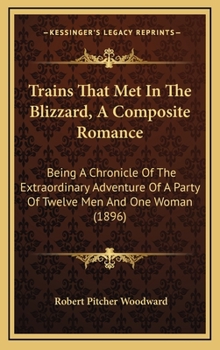 Hardcover Trains That Met in the Blizzard, a Composite Romance: Being a Chronicle of the Extraordinary Adventure of a Party of Twelve Men and One Woman (1896) Book