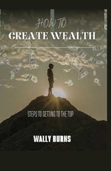 Paperback How to Create Wealth: Steps to Getting to the Top Book