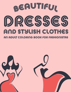 Paperback Beautiful Dresses And Stylish Clothes An Adult Coloring Book For Fashionistas: Fabulous Stress Relieving Coloring And Sketch Pages, A Collection Of Il Book