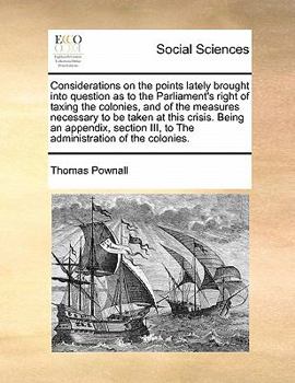 Paperback Considerations on the Points Lately Brought Into Question as to the Parliament's Right of Taxing the Colonies, and of the Measures Necessary to Be Tak Book