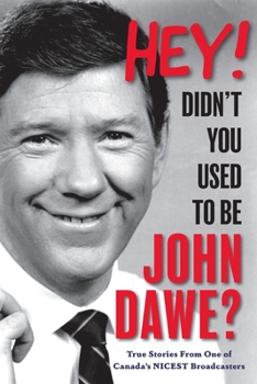 Hey! Didn't you used to be John Dawe?: True Stories From One of Canada's NICEST Broadcasters