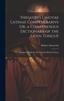 Hardcover Thesavrvs Lingvae Latinae Compendiarivs Or, a Compendious Dictionary of the Latin Tongue: Designed Chiefly for the Use of the British Nations Book