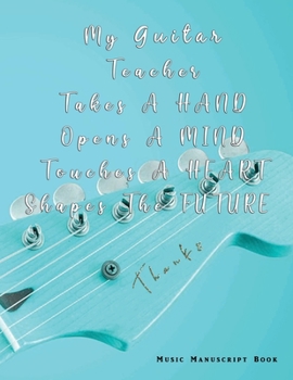 A Teacher Takes A Hand, Opens a Mind, Touches a Heart, Shapes The Future: Blessing Thankful Message to Guitar Music Teacher Appreciation Gift | Blank ... Notebook with 12 Staves Staff |Musician Use