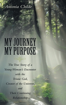 Hardcover My Journey My Purpose: The True Story of a Young Woman's Encounter with the Triune God, Creator of the Universe, and Their Continuing Relationship Book