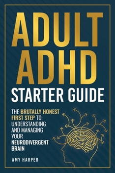 Adult ADHD Starter Guide: The Brutally Honest First Step to Understanding and Managing Your Neurodivergent Brain