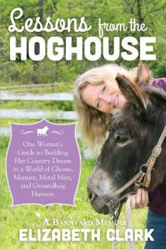 Paperback Lessons from the Hoghouse: A Woman's Guide to Following Her Country Dream in a World of Manure, Metal Men, and Groundhog Hunters Book