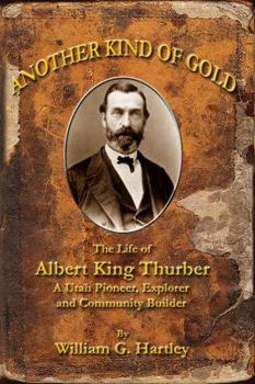 Hardcover Another Kind of Gold - The Life of Albert King Thurber - A Utah Pioneer, Explorer, and Community Builder Book