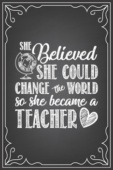 SHE BELIEVED SHE COULD CHANGE THE WORLD SO SHE BECAME A TEACHER: journal or notebook with quote- Thank you gift for teachers, teachers appreciation, ... graduation Teacher Gifts Inspirational Quotes