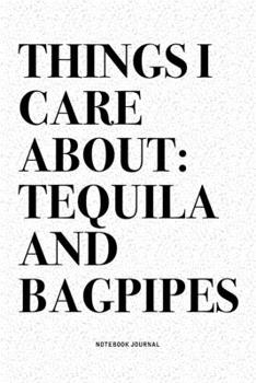 Things I Care About: Tequila And Bagpipes: A 6x9 Inch Diary Notebook Journal With A Bold Text Font Slogan On A Matte Cover and 120 Blank Lined Pages Makes A Great Alternative To A Card
