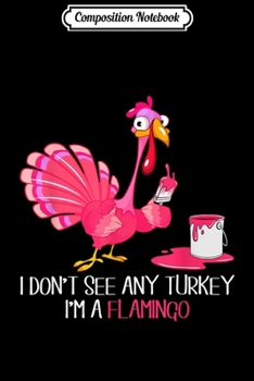 Paperback Composition Notebook: I Don't See Any Turkey I'm A Flamingo Thanksgiving Gifts Journal/Notebook Blank Lined Ruled 6x9 100 Pages Book