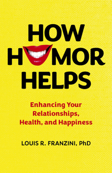 How Humor Helps: Enhancing Your Relationships, Health, and Happiness