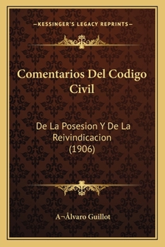 Comentarios Del Codigo Civil: De La Posesion Y De La Reivindicacion (1906)