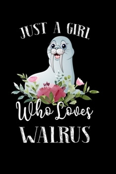Just a Girl Who Loves Walrus: Perfect Walrus Lover Gift For Girl. Cute Notebook for Walrus Lover. Gift it to your Sister, Daughter, Mother, Mom, Grandpa Who Loves Walrus. 100 Pages Notebook