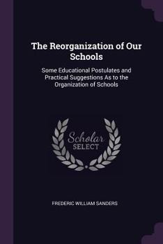 Paperback The Reorganization of Our Schools: Some Educational Postulates and Practical Suggestions As to the Organization of Schools Book