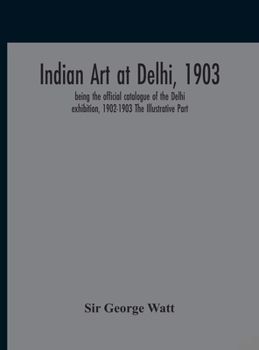 Hardcover Indian Art At Delhi, 1903: Being The Offical Catalogue Of The Delhi Exhibition, 1902-1903 The Illustrative Part Book