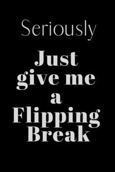 Paperback Seriously Just give me a FIPPILNG break: Notebook, Journal Gift, Diary, Doodle Gift or Notebook - 6 x 9 Compact Size- 80 Blank Lined Pages, Gift Prese Book