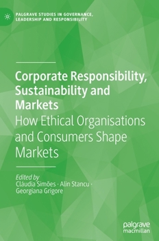Corporate Responsibility, Sustainability and Markets: How Ethical Organisations and Consumers Shape Markets