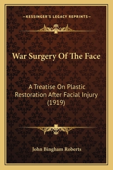 War Surgery Of The Face: A Treatise On Plastic Restoration After Facial Injury