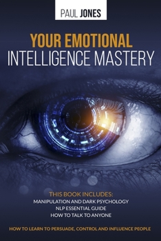 Paperback Your Emotional Intelligence Mastery: Manipulation and Dark Psychology, NLP Essential Guide, How to Talk to Anyone. How to learn to persuade, control a Book