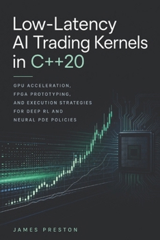 Paperback Low-Latency AI Trading Kernels in C++20: GPU Acceleration, FPGA Prototyping, and Execution Strategies for Deep RL and Neural PDE Policies Book