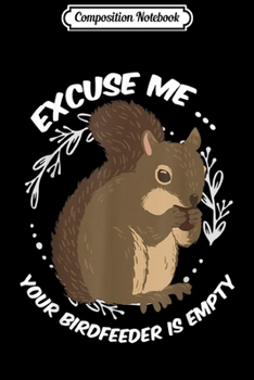 Paperback Composition Notebook: Excuse Me Your Birdfeeder is Empty Funny Squirrel Loves Gift Journal/Notebook Blank Lined Ruled 6x9 100 Pages Book