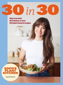 Soph's 30 in 30 Plant Kitchen: Delicious Plant-Based Recipes with 30g of Protein in 30 Minutes or Less